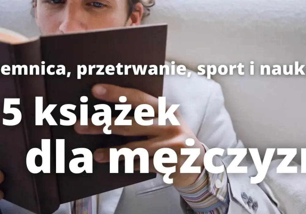  Książki dla mężczyzn - najlepsze bestsellery, inspiracje i wartościowa lektura