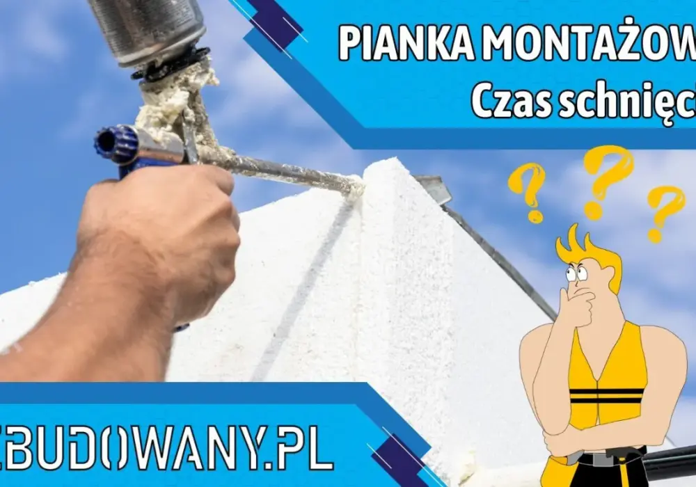 Ile schnie pianka montażowa? Czas utwardzania i praktyczne porady