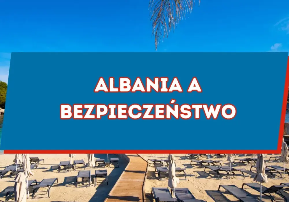 Albania czy jest bezpiecznie? Co musisz wiedzieć przed podróżą