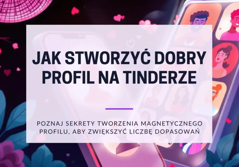 Tinder - Jak działa, jak stworzyć profil i zwiększyć dopasowania?