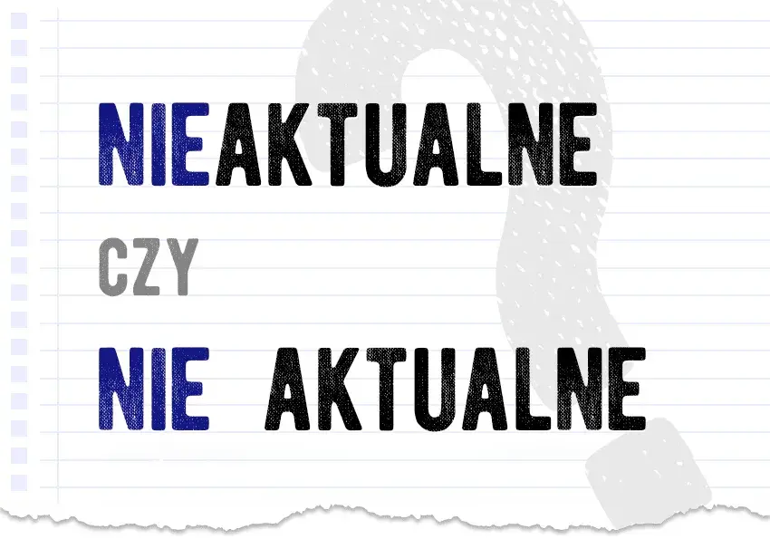 Jak się pisze nieaktualne? Oto najczęstsze błędy i zasady pisowni