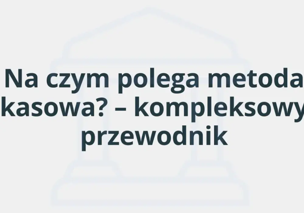 Metoda kasowa VAT - Czy to rozwiązanie dla Twojej firmy?
