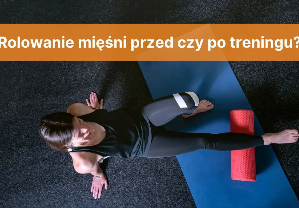 Rolowanie przed czy po treningu - jak uniknąć kontuzji i poprawić wyniki