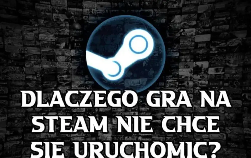 Dlaczego gra na Steam nie działa i jak to naprawić skutecznie