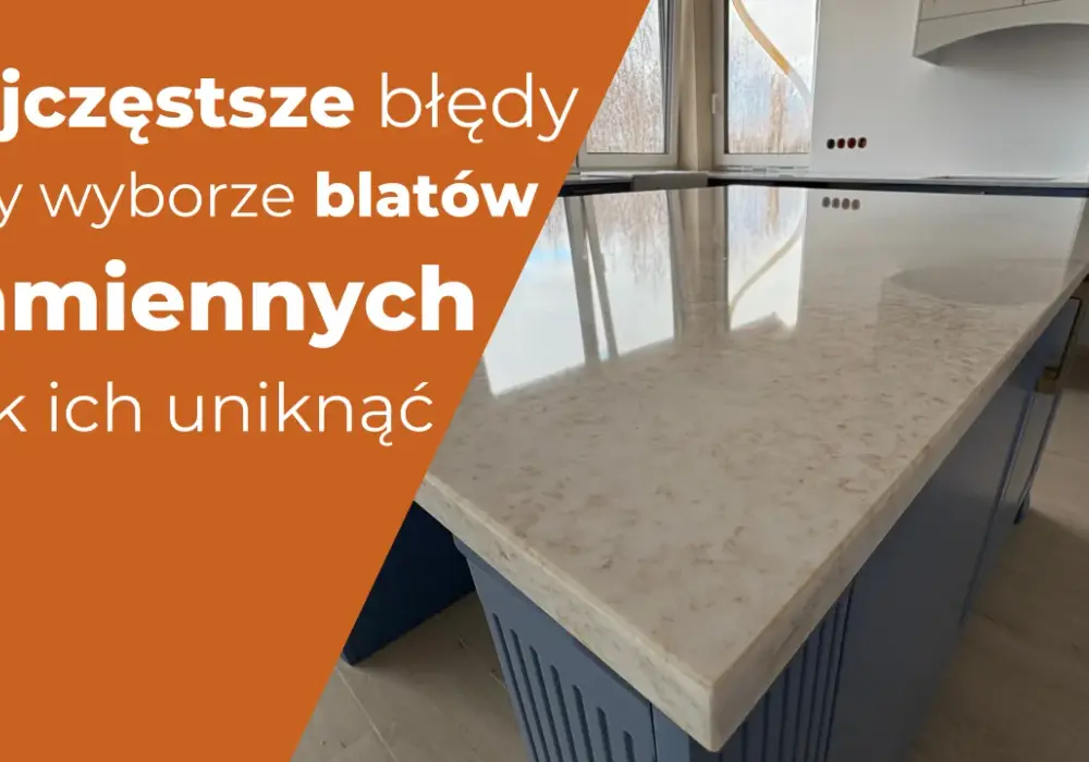 Kamienny blat: 9 błędów, które niszczą Twoją kuchnię