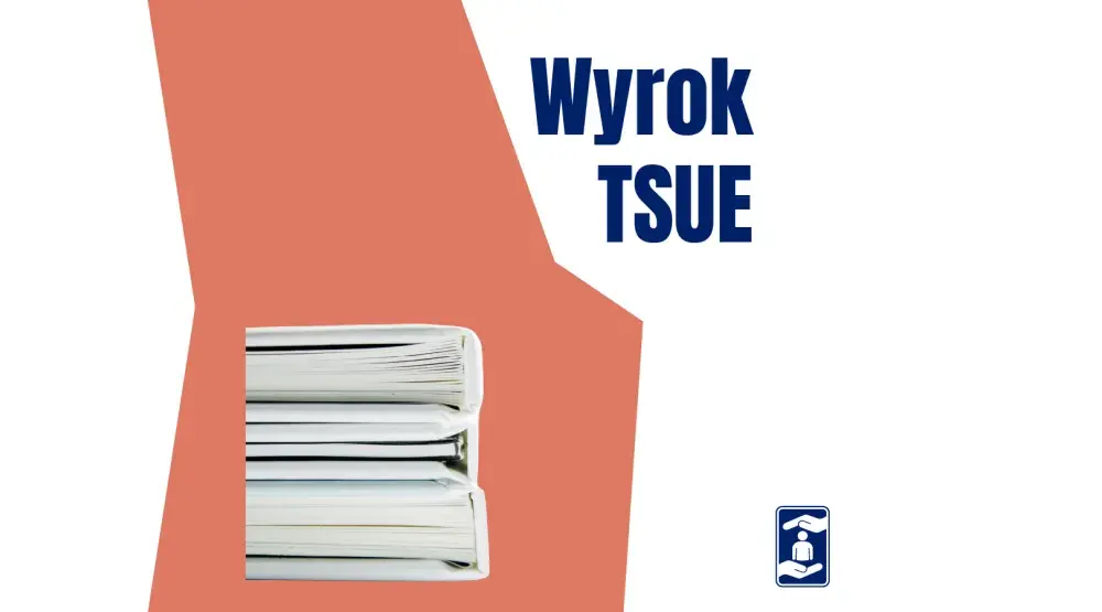 Wyrok TSUE - Co zmienia w Polsce i jak czytać orzeczenia?