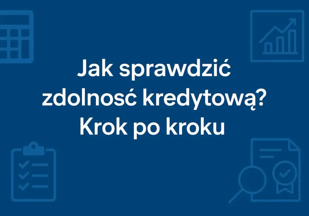 Zdolność kredytowa - Jak ją sprawdzić i poprawić przed wnioskiem?