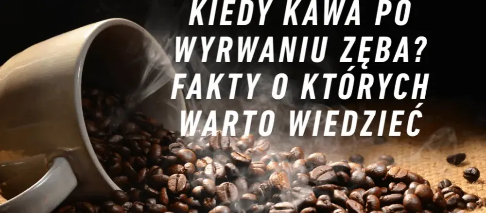 Czy po wyrwaniu zęba można pić kawę? Unikaj bólu i komplikacji