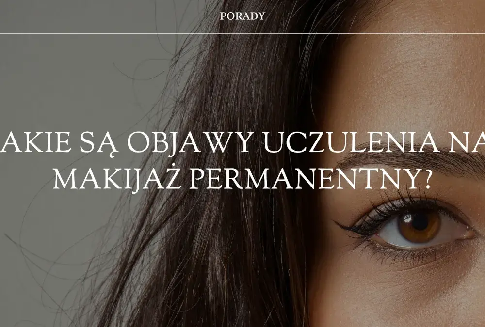 Objawy uczulenia na makijaż permanentny – jak je rozpoznać i unikać