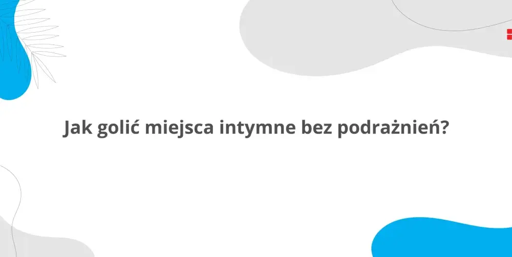 Golenie okolic intymnych bez podrażnień - Poradnik