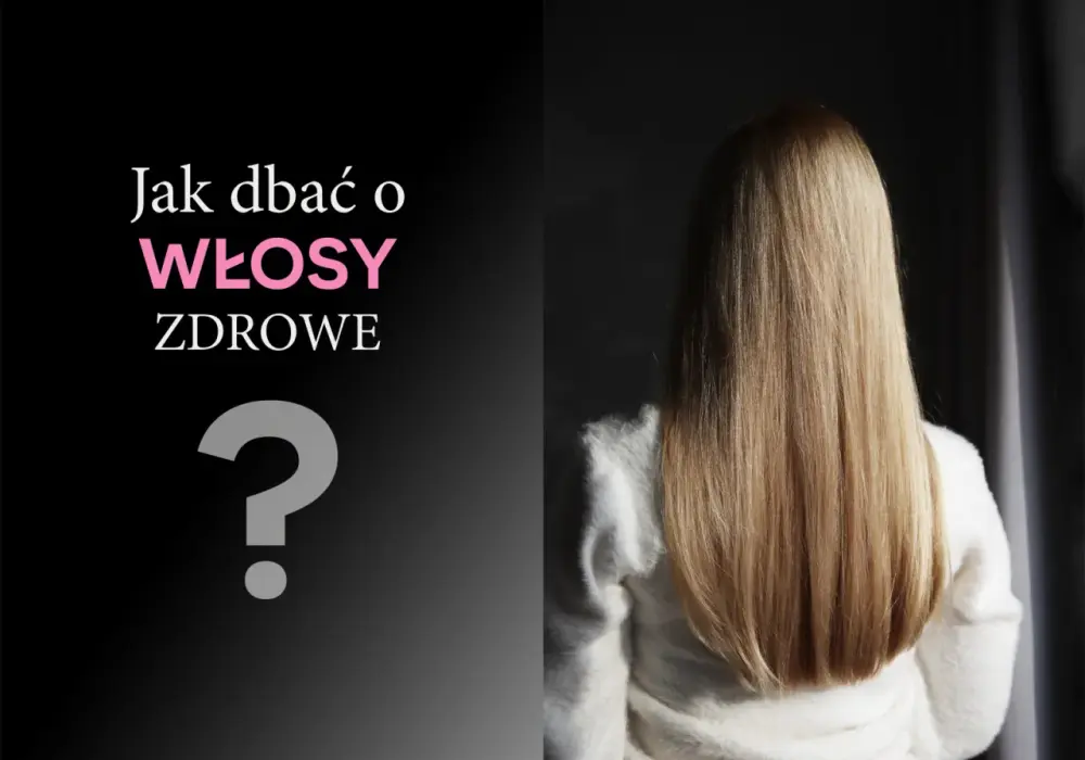 Pielęgnacja włosów - Jak dbać, by wyglądały zdrowo?