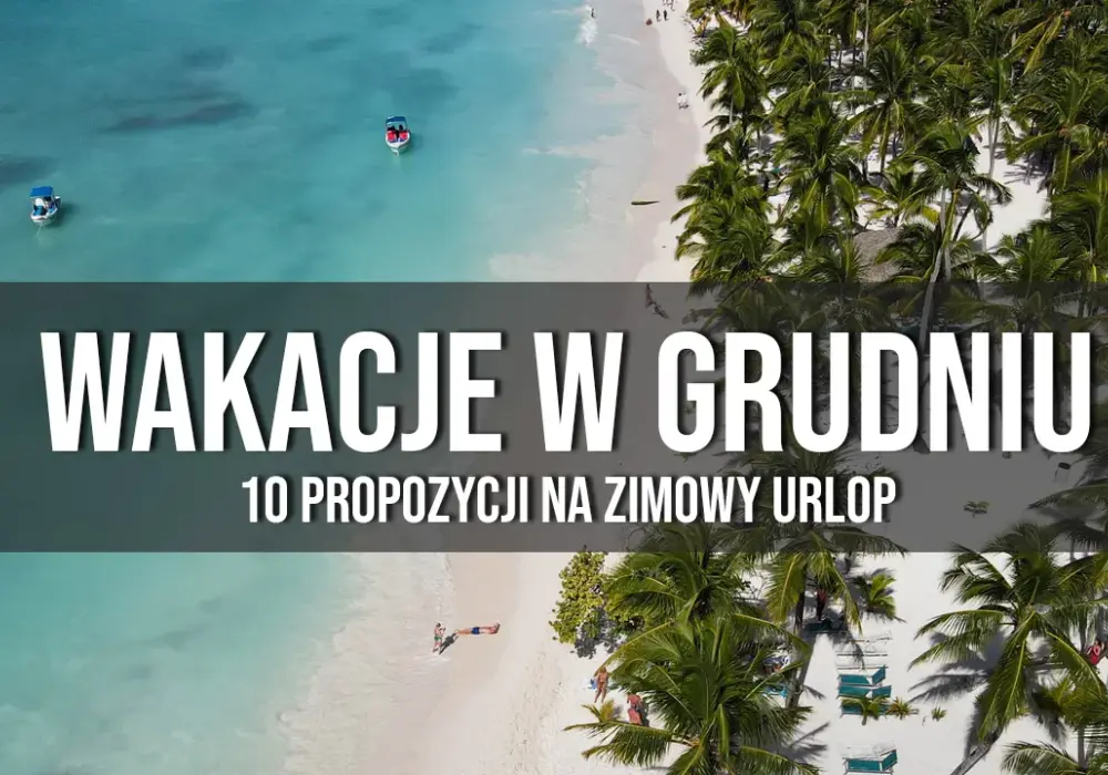 Gdzie na wakacje w grudniu? Najlepsze ciepłe kierunki na urlop