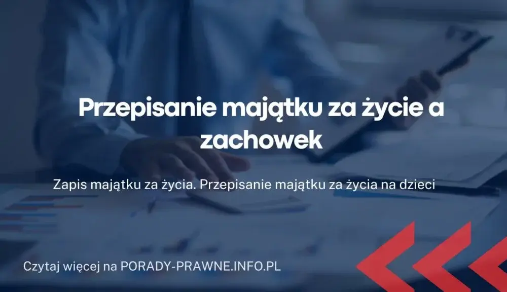 Zapis majątku za życia: Jak skutecznie przekazać dobra bliskim