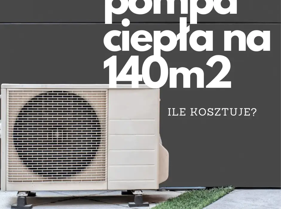Pompa ciepła do domu 140 m2: parametry, koszty i optymalna moc grzewcza