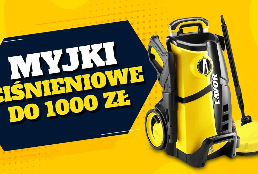 Najlepsze myjki ciśnieniowe do 1000 zł - uniknij złego zakupu