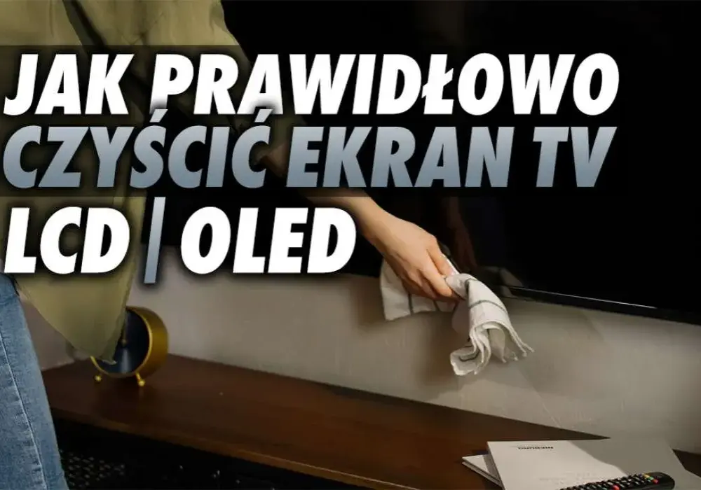 Jak czyścić telewizor bez ryzyka uszkodzenia ekranu i sprzętu
