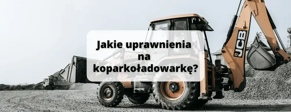 Jakie prawo jazdy na koparko ładowarkę? Ważne wymagania i kursy