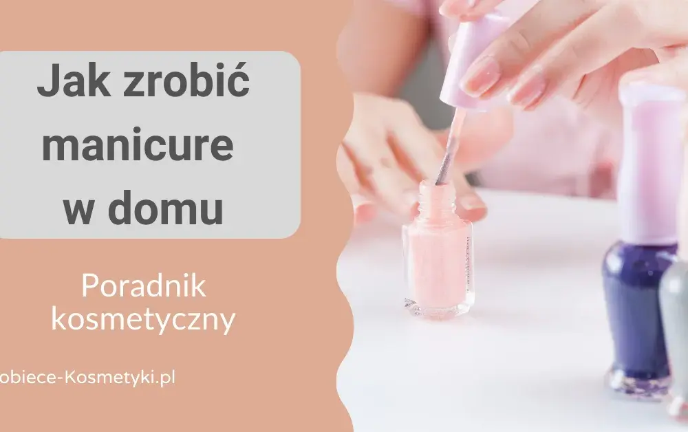 Jak zrobić ładny manicure w domu – proste kroki i unikaj błędów