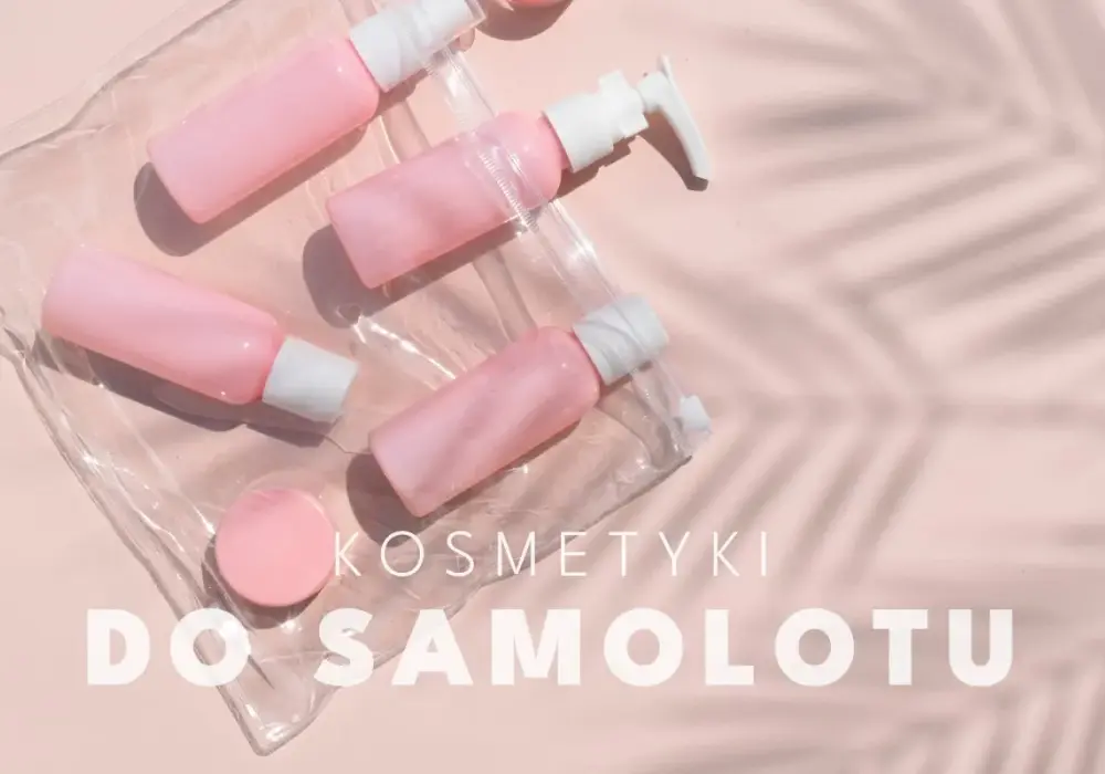 Kosmetyki do samolotu - Jak spakować bez stresu?