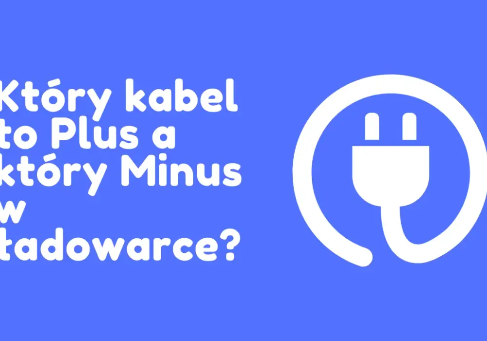 Jak sprawdzić który kabel to plus, aby uniknąć uszkodzeń urządzeń