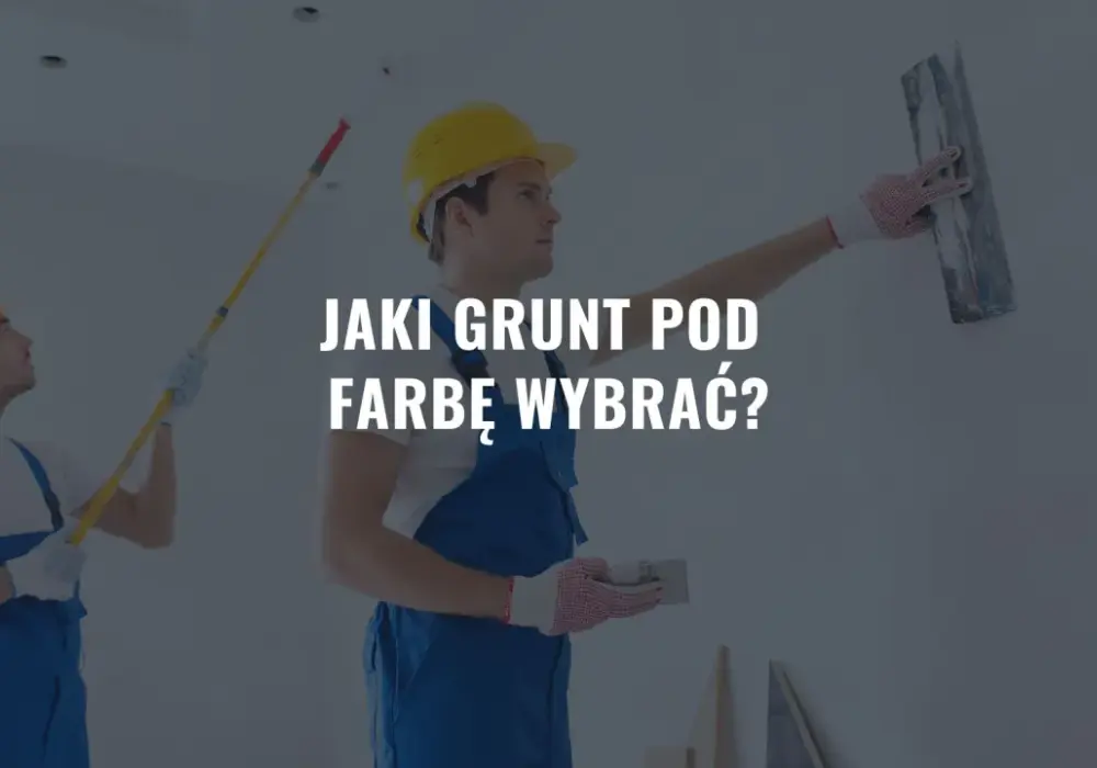 Jaki grunt pod farbę? Wybierz dobrze i uniknij błędów!