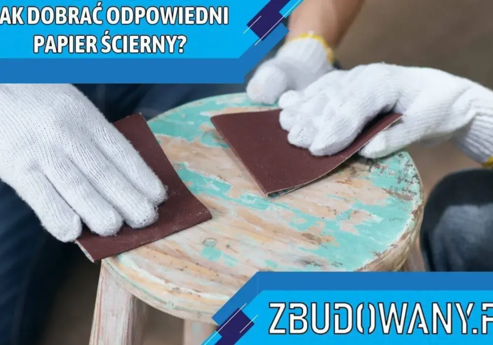 Papier ścierny - gradacja. Jak dobrać do drewna, gładzi, metalu?