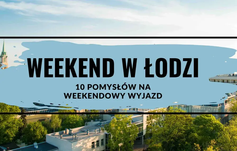 Łódzkie na weekend - Jak zaplanować udany wyjazd?