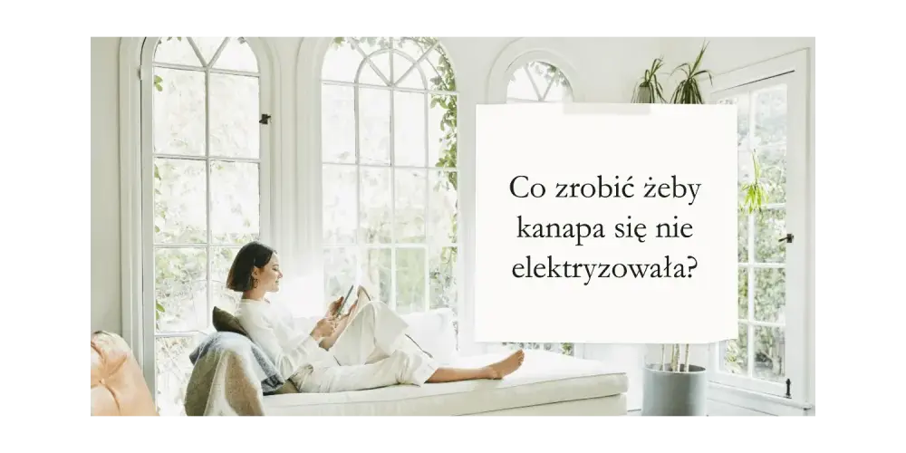 Jak skutecznie zapobiec elektryzowaniu się kanapy i cieszyć się komfortem