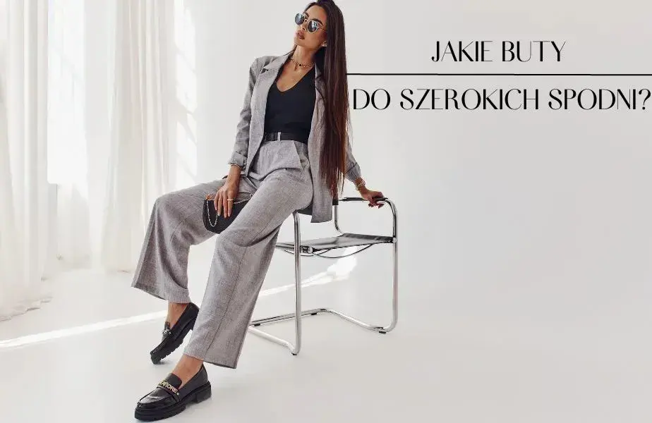 Jakie buty do szerokich spodni – unikaj modowych wpadek i stwórz stylizację