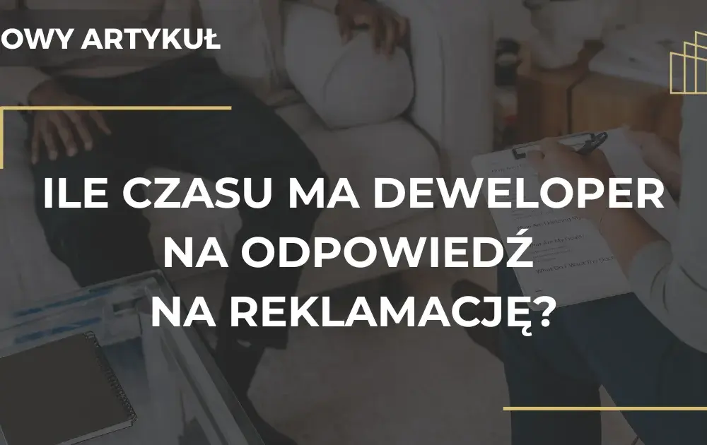 Ile czasu ma deweloper na rozpatrzenie reklamacji i co wtedy?