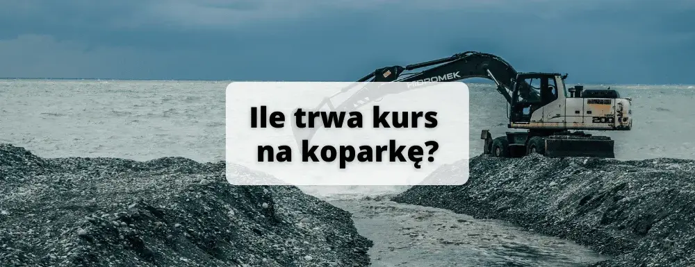 Ile trwa kurs na koparkę? Sprawdź czas, koszty i wymagania szkolenia!