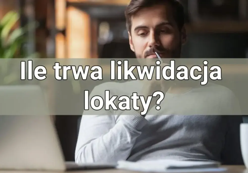 Ile trwa likwidacja lokaty? Sprawdź, co może opóźnić proces