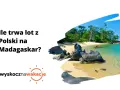 Ile trwa lot z Polski na Madagaskar? Poznaj czas przelotu i trasy