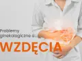 Kobieta trzyma się za brzuch, który jest podświetlony. Napis: "Problemy ginekologiczne a... WZDĘCIA".