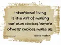 Intentional living is the art of making our own choices before others' choices make us. Richie Norton.