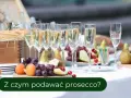 Jakie przekąski do prosecco? Odkryj idealne połączenia smaków