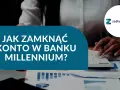 Millennium: Zamknij konto bez problemów poradnik krok po kroku
