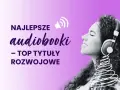 Kobieta słucha najlepsze audiobooki, top tytuły rozwojowe.