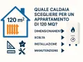 Guida per scegliere una caldaia a condensazione per un appartamento di 120 mq: dimensionamento, scelta, installazione e manutenzione.