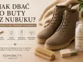Jak wyczyścić buty z nubuku? Poradnik: czyść, chroń, impregnuj, przechowuj. Zadbaj o swoje obuwie.
