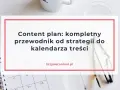 Content plan: Co to jest i jak stworzyć skuteczny harmonogram?