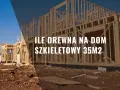 Szkielet domu w budowie, gotowy do postawienia ścian. Ile drewna na dom szkieletowy 35m2?