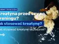 Kreatyna: Przed czy po treningu? Optymalny czas dla siły i masy