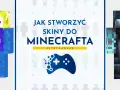Jak zrobić skina w Minecraft? Zobacz, jak stworzyć własną postać, od Spongeboba po mrocznego wojownika.