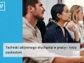 Ludzie uważnie słuchają podczas szkolenia. Dowiedz się, jak słuchać aktywnie w pracy i życiu osobistym.