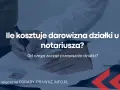 Ile kosztuje darowizna nieruchomości? Sprawdź koszty u notariusza