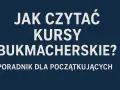 Jak czytać kursy bukmacherskie? Poradnik dla początkujących, wyjaśniający co to są zakłady bukmacherskie.