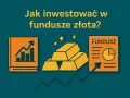 Jak inwestować w fundusze złota? Grafika przedstawia sztabki złota, wykresy i dokument funduszu, sugerując inwestycje.