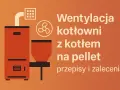 Ilustracja przedstawia kocioł na pellet i wentylator, symbolizujące wentylację w kotłowni.