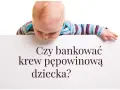 Niemowlę pochyla się nad planszą z pytaniem: "Czy bankować krew pępowinową dziecka?".
